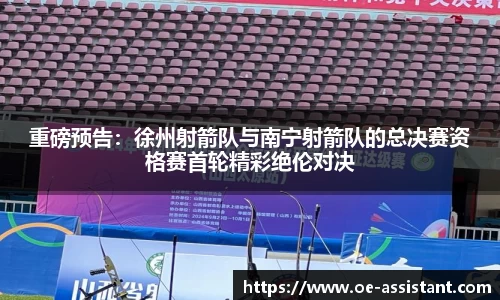 重磅预告：徐州射箭队与南宁射箭队的总决赛资格赛首轮精彩绝伦对决
