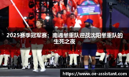 2025赛季冠军赛：南通举重队迎战沈阳举重队的生死之夜